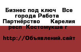 Бизнес под ключ - Все города Работа » Партнёрство   . Карелия респ.,Костомукша г.